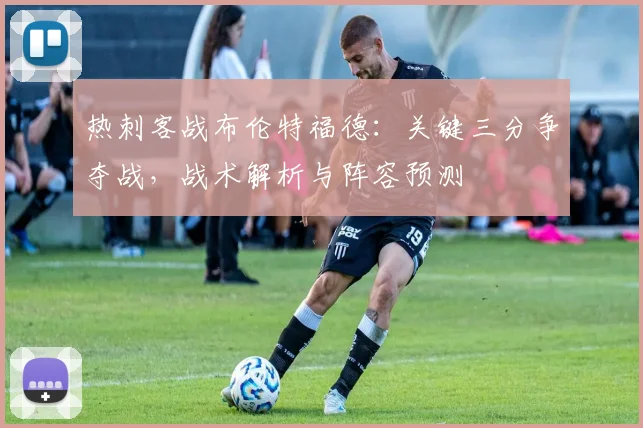 热刺客战布伦特福德：关键三分争夺战，战术解析与阵容预测