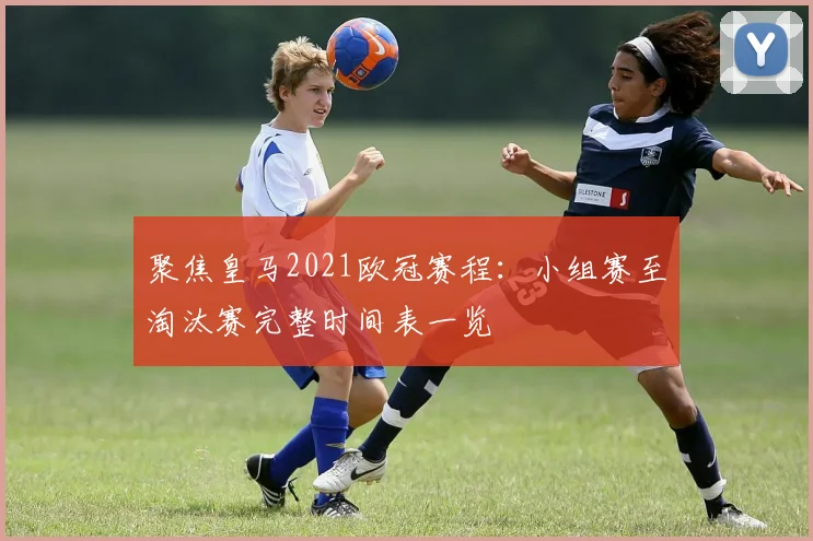 聚焦皇马2021欧冠赛程：小组赛至淘汰赛完整时间表一览