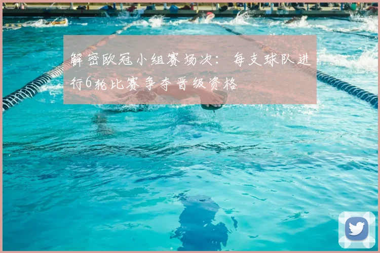 解密欧冠小组赛场次：每支球队进行6轮比赛争夺晋级资格