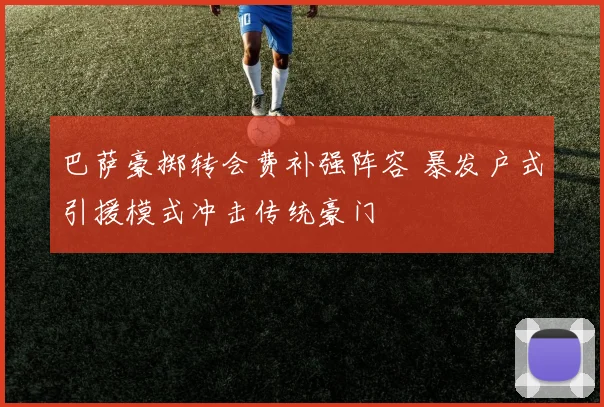 巴萨豪掷转会费补强阵容 暴发户式引援模式冲击传统豪门