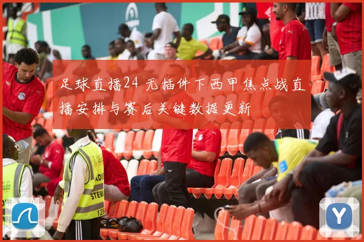 足球直播24 无插件下西甲焦点战直播安排与赛后关键数据更新