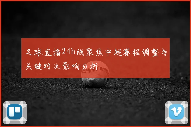 足球直播24h线聚焦中超赛程调整与关键对决影响分析