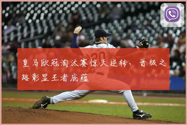 皇马欧冠淘汰赛惊天逆转，晋级之路彰显王者底蕴