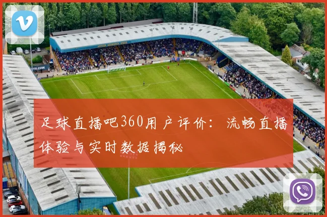足球直播吧360用户评价：流畅直播体验与实时数据揭秘