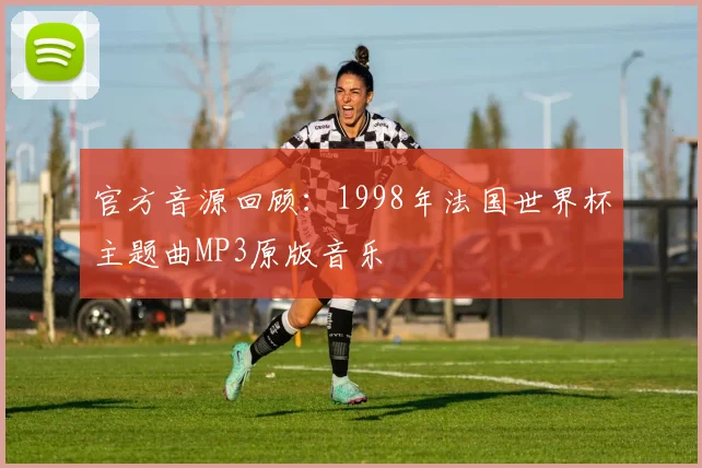 官方音源回顾：1998年法国世界杯主题曲MP3原版音乐