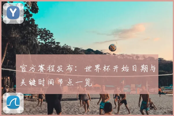 官方赛程发布：世界杯开始日期与关键时间节点一览