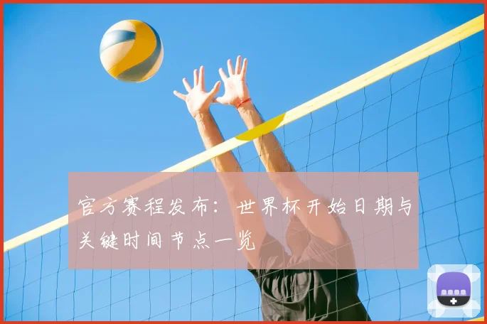 官方赛程发布：世界杯开始日期与关键时间节点一览