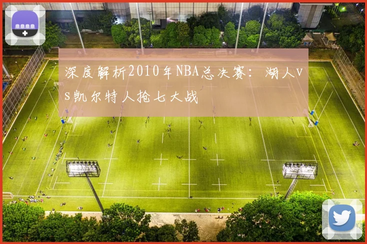 深度解析2010年NBA总决赛：湖人vs凯尔特人抢七大战