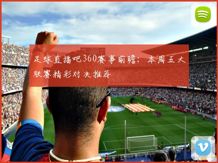 足球直播吧360赛事前瞻：本周五大联赛精彩对决推荐